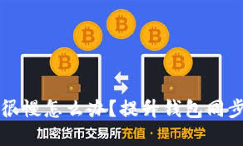 以太坊钱包同步很慢怎么办？提升钱包同步速度的实用技巧
