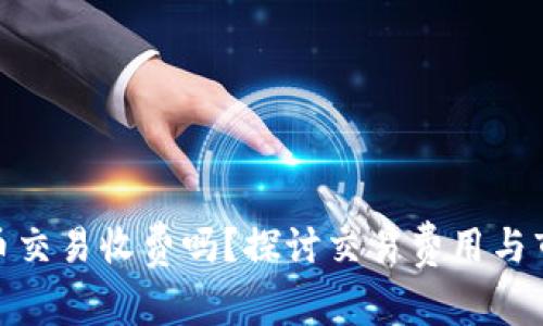 数字货币交易收费吗？探讨交易费用与市场现状