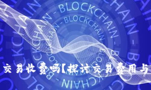 数字货币交易收费吗？探讨交易费用与市场现状