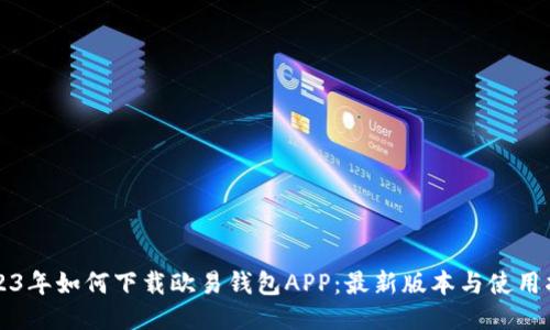 2023年如何下载欧易钱包APP：最新版本与使用指南