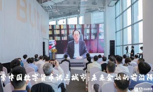 探索中国数字货币试点城市：未来金融的前沿阵地