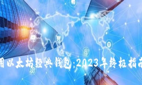 如何安全使用以太坊经典钱包：2023年终极指南与热门趋势