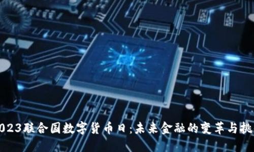 2023联合国数字货币日：未来金融的变革与挑战