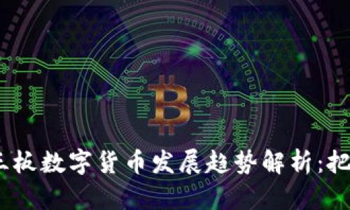 2023年三板数字货币发展趋势解析：把握新机遇