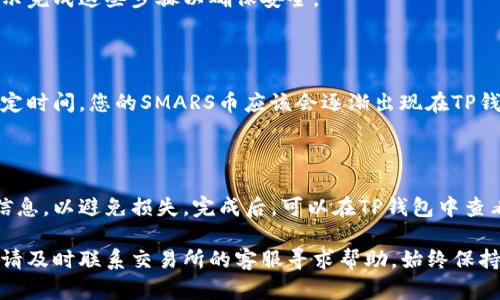 在将SMARS币提入TP钱包的过程中，需要关注操作步骤的准确性和安全性。以下是一个详细的操作指南，帮助您实现这一过程。

### 一、了解SMARS币和TP钱包

SMARS币是一种基于区块链技术的数字货币，可能与某些特定项目或社区有关。TP钱包是一个多功能的数字货币钱包，支持多种币种的存储、管理和交易。在操作之前，建议您了解这两者的功能和特点。

### 二、准备工作

在将SMARS币提入TP钱包之前，您需要完成以下准备工作：

1. **下载并安装TP钱包**：
   - 前往TP钱包的官方网站或应用商店，下载并安装适合您设备的版本。
   - 创建新钱包或导入已有钱包，并确保备份助记词。

2. **获取SMARS币**：
   - 确保您拥有足够的SMARS币，并确认该币种可以通过您的交易所进行提币。

### 三、提币步骤

#### 1. 登录您的交易所账户

使用您的账号和密码登录您持有SMARS币的交易所。确保您使用的是安全的网络环境，避免在公共Wi-Fi下进行交易。

#### 2. 找到提币选项

在交易所的主界面，寻找“资产”或“我的资产”选项，然后找到SMARS币。在该列表中，通常会有一个“提币”或“提款”的链接。

#### 3. 输入TP钱包地址

打开TP钱包，找到SMARS币的接收地址。这通常可以在“接收”或“收款”选项中找到，系统会生成一个地址和相应的二维码。

返回交易所，将您的TP钱包地址粘贴到提币申请中的地址框中。确保地址的准确性，以免资产丢失。

#### 4. 输入提币数量

在同一界面，选择您想要提取的SMARS币数量。请留意交易所可能会收取的手续费，并确保您提取的数量能够满足手续费的扣除。

#### 5. 确认提币信息

在提交提币申请之前，仔细检查您输入的TP钱包地址和提取金额。确认无误后，点击“确认”或“提交”按钮。

#### 6. 验证身份（如果需要）

某些交易所可能会要求您进行二次验证，包括验证码、短信验证或邮件验证。按照提示完成这些步骤以确保安全。

#### 7. 完成提币

提交申请后，您将收到一封确认邮件或通知，确认您的提币申请已成功处理。等待一定时间，您的SMARS币应该会逐渐出现在TP钱包中。

### 四、总结

在将SMARS币提入TP钱包的过程中，细心和耐心是关键。确保在每一步都仔细核对信息，以避免损失。完成后，可以在TP钱包中查看您的SMARS币余额并进行后续管理。

通过以上步骤，您应该能够成功地将SMARS币提入TP钱包。如果在操作中遇到问题，请及时联系交易所的客服寻求帮助。始终保持对自己账户安全的关注，使用强密码和双重验证等安全措施，以保护您的数字资产。