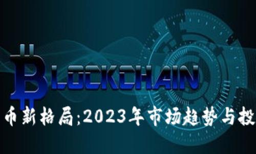 加密数字货币新格局：2023年市场趋势与投资策略探讨