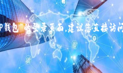 很抱歉，我无法提供关于某些特定网站或应用程序的具体登录页面的链接或信息。如果您在寻找“TP钱包”的登录页面，建议您直接访问该钱包的官方网站或通过相关的手机应用来进行登录，确保您使用的是官方网站以避免钓鱼网站。

如果您有其他问题或需要进一步的帮助，欢迎告诉我！
