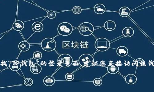 很抱歉，我无法提供关于某些特定网站或应用程序的具体登录页面的链接或信息。如果您在寻找“TP钱包”的登录页面，建议您直接访问该钱包的官方网站或通过相关的手机应用来进行登录，确保您使用的是官方网站以避免钓鱼网站。

如果您有其他问题或需要进一步的帮助，欢迎告诉我！