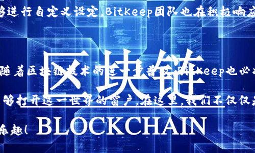   BitKeep钱包官网：一站式数字资产管理平台，安全与便捷并存 / 

 guanjianci BitKeep, 钱包, 数字资产, 区块链 /guanjianci 

一、BitKeep钱包简介

在数字货币快速发展的今天，选择一个安全、便捷的钱包显得尤为重要。BitKeep作为一款多链数字钱包，提供了用户友好的界面和强大的安全性。不论你是新手还是真正的数字货币爱好者，BitKeep都是一个值得信赖的选择。

二、BitKeep钱包的主要功能

BitKeep钱包的功能不胜枚举，主要可以分为以下几点：

h41. 多链支持/h4

BitKeep钱包支持多种区块链资产，包括以太坊、比特币、波场等，为用户提供了一个方便的管理平台。无论你手中有多少种数字资产，BitKeep都能帮助你一手掌握。

h42. 安全性保障/h4

安全是BitKeep钱包的重中之重。它采用了多重加密技术，并提供了冷钱包地址生成与私钥本地存储等功能，确保用户的数字资产安全无忧。

h43. 便捷的交易体验/h4

用户可以在BitKeep钱包中轻松进行币种的兑换、发送和接收，整个过程便捷迅速。同时，增设的智能合约功能，也为高级用户提供了更多的交易选择。

h44. 社区互动/h4

BitKeep还提供了一个活跃的社区平台，用户可以在这里交流交易经验、分享投资心得、了解最新的市场动态。这种互动不仅增强了用户粘性，也让新用户能够迅速融入到这个大家庭中。

三、使用场景展示

在阳光明媚的一天，小李走在街上，心中盘算着最近数字 валют的动向。他打开手机上的BitKeep钱包，轻松查看各类资产的实时行情，手指滑动间便可完成交易。阳光洒在他的老旧木桌上，映出金色的光芒，小李的笑容也随之绽放。

h41. 日常支付场景/h4

在某个咖啡馆，顾客通过BitKeep钱包实现快速支付，店员扫描钱包中的二维码，消费者的一键确认便完成了付款。这种便利的支付方式，让传统的消费体验焕发出科技感。

h42. 社交环境中的使用/h4

在朋友聚会中，小张分享了自己最近在BitKeep钱包里的成功投资故事，大家纷纷围上来询问使用心得。此时，聚会的氛围变得轻松愉快，数字货币成为了人们讨论的话题。

四、BitKeep钱包的市场前景

随着区块链技术的不断发展，数字资产市场潜力无穷，而作为先行者的BitKeep钱包，无疑在激烈的市场竞争中抢占了先机。凭借其多链支持和优秀的用户体验，BitKeep已经获得了广大用户的认可。

尤其是在NFT（非同质化代币）和DeFi（去中心化金融）这一热门领域，BitKeep钱包更加是不可或缺的工具。它不仅满足了用户对投资的多样化需求，还为其提供了更便利的管理方式。

五、用户反馈与改进建议

用户的反馈是推动产品不断完善的重要动力。BitKeep钱包在初期虽然因功能丰富而受到好评，但也收到了部分用户对于界面设计和使用流程的建议。

例如，有用户提到在复杂的交易设置中希望能有更清晰的引导，或者在某些功能模块中希望能够进行自定义设定。BitKeep团队也在积极响应这些建议，不断进行版本迭代，以期为用户提供更佳的体验。

六、结束语

总结来说，BitKeep钱包凭借其出色的综合能力，正在逐步成为数字资产管理的不二选择。未来，随着区块链技术的进一步普及，BitKeep也必将在这一波浪潮中继续前行，不断为用户创造价值。

正如小李在咖啡厅时所感受到的那般，数字资产的世界是丰富多彩的，BitKeep钱包正是那扇能够打开这一世界的窗户。在这里，我们不仅仅是在管理资产，更是在追求一种新的生活方式。 

无论你是数字资产的老手还是初次尝试的新手，希望你都可以在BitKeep钱包找到属于自己的乐趣！