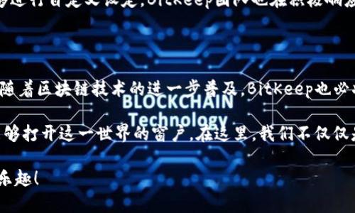   BitKeep钱包官网：一站式数字资产管理平台，安全与便捷并存 / 

 guanjianci BitKeep, 钱包, 数字资产, 区块链 /guanjianci 

一、BitKeep钱包简介

在数字货币快速发展的今天，选择一个安全、便捷的钱包显得尤为重要。BitKeep作为一款多链数字钱包，提供了用户友好的界面和强大的安全性。不论你是新手还是真正的数字货币爱好者，BitKeep都是一个值得信赖的选择。

二、BitKeep钱包的主要功能

BitKeep钱包的功能不胜枚举，主要可以分为以下几点：

h41. 多链支持/h4

BitKeep钱包支持多种区块链资产，包括以太坊、比特币、波场等，为用户提供了一个方便的管理平台。无论你手中有多少种数字资产，BitKeep都能帮助你一手掌握。

h42. 安全性保障/h4

安全是BitKeep钱包的重中之重。它采用了多重加密技术，并提供了冷钱包地址生成与私钥本地存储等功能，确保用户的数字资产安全无忧。

h43. 便捷的交易体验/h4

用户可以在BitKeep钱包中轻松进行币种的兑换、发送和接收，整个过程便捷迅速。同时，增设的智能合约功能，也为高级用户提供了更多的交易选择。

h44. 社区互动/h4

BitKeep还提供了一个活跃的社区平台，用户可以在这里交流交易经验、分享投资心得、了解最新的市场动态。这种互动不仅增强了用户粘性，也让新用户能够迅速融入到这个大家庭中。

三、使用场景展示

在阳光明媚的一天，小李走在街上，心中盘算着最近数字 валют的动向。他打开手机上的BitKeep钱包，轻松查看各类资产的实时行情，手指滑动间便可完成交易。阳光洒在他的老旧木桌上，映出金色的光芒，小李的笑容也随之绽放。

h41. 日常支付场景/h4

在某个咖啡馆，顾客通过BitKeep钱包实现快速支付，店员扫描钱包中的二维码，消费者的一键确认便完成了付款。这种便利的支付方式，让传统的消费体验焕发出科技感。

h42. 社交环境中的使用/h4

在朋友聚会中，小张分享了自己最近在BitKeep钱包里的成功投资故事，大家纷纷围上来询问使用心得。此时，聚会的氛围变得轻松愉快，数字货币成为了人们讨论的话题。

四、BitKeep钱包的市场前景

随着区块链技术的不断发展，数字资产市场潜力无穷，而作为先行者的BitKeep钱包，无疑在激烈的市场竞争中抢占了先机。凭借其多链支持和优秀的用户体验，BitKeep已经获得了广大用户的认可。

尤其是在NFT（非同质化代币）和DeFi（去中心化金融）这一热门领域，BitKeep钱包更加是不可或缺的工具。它不仅满足了用户对投资的多样化需求，还为其提供了更便利的管理方式。

五、用户反馈与改进建议

用户的反馈是推动产品不断完善的重要动力。BitKeep钱包在初期虽然因功能丰富而受到好评，但也收到了部分用户对于界面设计和使用流程的建议。

例如，有用户提到在复杂的交易设置中希望能有更清晰的引导，或者在某些功能模块中希望能够进行自定义设定。BitKeep团队也在积极响应这些建议，不断进行版本迭代，以期为用户提供更佳的体验。

六、结束语

总结来说，BitKeep钱包凭借其出色的综合能力，正在逐步成为数字资产管理的不二选择。未来，随着区块链技术的进一步普及，BitKeep也必将在这一波浪潮中继续前行，不断为用户创造价值。

正如小李在咖啡厅时所感受到的那般，数字资产的世界是丰富多彩的，BitKeep钱包正是那扇能够打开这一世界的窗户。在这里，我们不仅仅是在管理资产，更是在追求一种新的生活方式。 

无论你是数字资产的老手还是初次尝试的新手，希望你都可以在BitKeep钱包找到属于自己的乐趣！