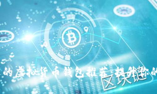 2023年最受欢迎的虚拟货币钱包推荐：提升你的数字资产安全性