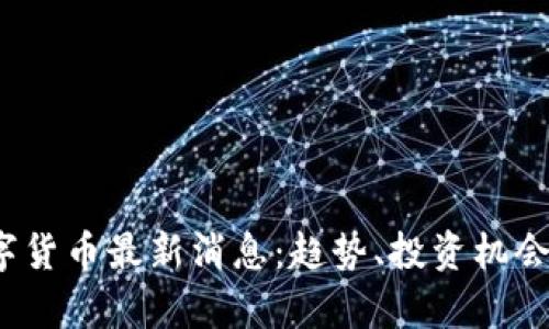 2023年数字货币最新消息：趋势、投资机会与风险分析