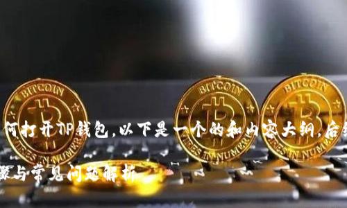 为了帮助您更好地了解如何打开TP钱包，以下是一个的和内容大纲，后续我将为您详细展开内容。

TP钱包怎么打开？详细步骤与常见问题解析