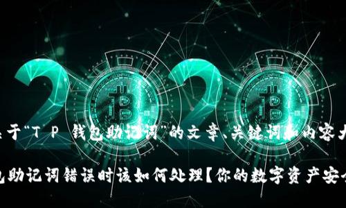 以下是关于“T P 钱包助记词”的文章、关键词和内容大纲示例:
T P 钱包助记词错误时该如何处理?你的数字资产安全指南
