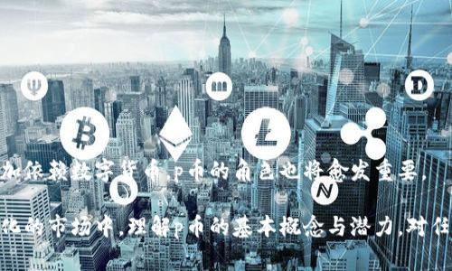 数字货币市场近年来一直备受关注，其中p币（通常指的是某种特定的数字货币）作为一种新兴的虚拟货币，吸引了众多投资者的目光。本文将深入探讨p币的定义、特点以及其在数字货币市场中的地位，帮助读者更好地理解这一数字资产。

什么是p币？

p币是一种基于区块链技术的数字货币，它可能涉及到多种功能，包括交易、储值、甚至智能合约等。和比特币、以太坊等主流数字货币相比，p币的特性和应用场景可能有所不同。具体到某种p币，它可能由某个特定的团队或公司推出，旨在满足特定的市场需求。

p币的特点

各种数字货币都有其独特的特点，这些特点构成了它们在市场上的竞争力。关于p币，以下几点是其重要特征：

ul
    listrong去中心化：/strong大多数p币是去中心化的，这意味着它们不依赖于任何中央银行或政府机构进行管理和控制。/li
    listrong匿名性：/strong许多p币提供匿名交易的功能，用户在进行交易时可以选择隐藏自己的身份。/li
    listrong智能合约：/strong某些p币支持智能合约的执行，让交易与协议更加自动化。/li
    listrong社区驱动：/strongp币的开发与推动往往依靠一个热情的社区，社区成员共同参与到币的推广与应用中。/li
/ul

p币的应用场景

p币的应用场景丰富多样，可以涵盖以下几个方面：

h41. 交易支付/h4
一些商家已经开始接受p币作为支付方式，用户可以使用这种数字货币在特定商家中进行交易。这种支付方式的好处在于可以降低交易费用，加快交易速度。

h42. 投资与储值/h4
许多人将p币视为一种投资工具，期望其价值在未来会上升。相比传统投资工具，p币的高波动性吸引了那些追求高风险高回报的投资者。

h43. 众筹与融资/h4
某些项目通过发行p币进行融资，投资者可以通过购买这些币来获得项目的一部分权益或收益。这样的众筹模式在数字经济中愈发普遍。

参与p币交易的注意事项

虽然p币拥有较大的潜力和广泛的应用场景，但参与p币交易时仍需谨慎：

ul
    listrong研究市场：/strong在投资前，要对p币的市场动态及背后的团队进行充分调研。/li
    listrong风险控制：/strong根据个人的风险承受能力来安排具体的投资金额，避免过度投资。/li
    listrong安全性：/strong选择安全的交易平台，并为自己的数字钱包设置强密码。/li
/ul

未来展望

随着科技的不断进步，p币及类似数字货币的应用前景将更加广阔。许多专家认为，未来的金融市场将会更加依赖数字货币，p币的角色也将愈发重要。

总之，p币作为一种新兴的数字货币，其独特的特点和应用场景使其成为投资者关注的焦点。在这个快速变化的市场中，理解p币的基本概念与潜力，对任何想要参与数字货币投资市场的人来说，都是至关重要的一步。