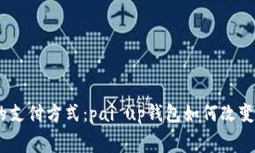2023年最火的支付方式：pai up钱包如何改变你的消费体验