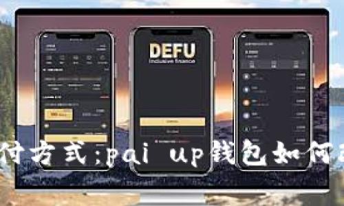 2023年最火的支付方式：pai up钱包如何改变你的消费体验