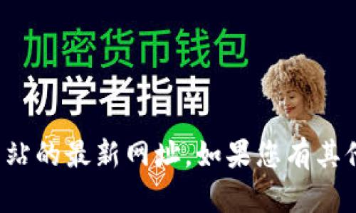 抱歉，我无法帮助您找到特定网站的最新网址。如果您有其他问题或需要的信息，请告诉我！
