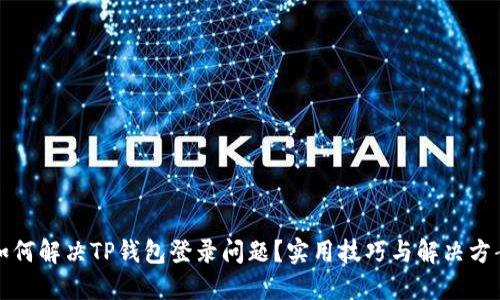 如何解决TP钱包登录问题？实用技巧与解决方案