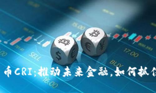 数字货币CRI：推动未来金融，如何抓住机遇？