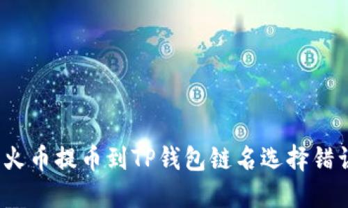 如何解决火币提币到TP钱包链名选择错误的问题？