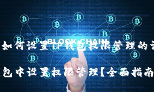 下面是关于如何设置TP钱包权限管理的详细指南。

如何在TP钱包中设置权限管理？全面指南与实用技巧