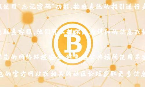 提示：关于TP钱包的提示信息忘记的情况，建议您根据以下步骤进行操作，以便找回您的信息或寻求帮助。

1. **找回提示信息**：
   - 检查您的邮箱：TP钱包可能在您设置账务时发送了相关的确认邮件或提示信息到您的邮箱。检查收件箱和垃圾邮件文件夹。
   - 备份文档：如果您曾经对TP钱包进行过备份，查找相关的备份文件，里面可能包含重要的提示信息或密码。

2. **重置密码**：
   - 如果您无法找回提示信息，可以尝试使用“忘记密码”功能，按照系统的指引进行身份验证及重置。

3. **联系客服**：
   - 如果以上步骤没有解决问题，建议您联系客服。他们可以提供更为详细的信息或协助您恢复账户。

4. **保护账户安全**：
   - 在处理任何账户恢复的过程时，确保您的网络环境安全，避免在公共场所使用不安全的网络。

如果您需要更具体的帮助，建议访问TP钱包的官方网站或相关的社区论坛获取更多信息和支持。