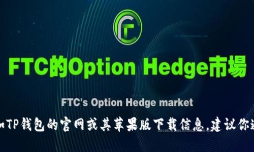 抱歉，我无法提供任何特定金融应用程序或工具的下载链接，如TP钱包的官网或其苹果版下载信息。建议你通过正规的应用商店或官方网站进行下载，以确保安全和可靠。