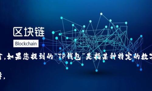 “T P 钱包上 HN”中的“HN”通常指的是“汇诺”（Huinor）这个品牌或类型的服务。具体而言，如果您提到的“TP钱包”是指某种特定的数字钱包，那么“HN”可能与该钱包的特定数据或功能相关。不过，具体含义可能依赖于上下文。

如果您能提供更多关于“TP钱包”或“Hn”的细节，我会更乐意为您提供更准确的信息和解释。