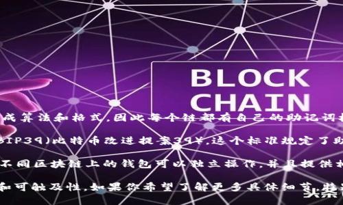TP钱包（TP Wallet）是一种多链钱包，支持多种区块链网络的资产管理。不同的区块链网络有其自己的助记词生成算法和格式，因此每个链都有自己的助记词机制。

一般来说，助记词是由一组随机生成的词组成，用于生成和恢复钱包地址及其私钥。虽然大多数区块链钱包遵循BIP39（比特币改进提案39），这个标准规定了助记词的生成和恢复的相关规则，但不同的区块链可能会有细微的差别，尤其是在使用的词库和助记词的长度上。

具体来说，TP钱包支持的不同链（如以太坊、BSC、波卡等）可能都会在后台有其独立的助记词生成器，确保用户在不同区块链上的钱包可以独立操作，并且提供相应的安全性和便利性。

所以，简单来说，TP钱包确实可以被视为每个链都有一套独立的助记词机制，以保障用户在不同链上资产的安全和可触及性。如果你希望了解更多具体细节，特别是某一特定链的助记词特点，建议查阅TP钱包的官方文档或相关的技术资料。