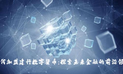 如何加盟建行数字货币：探索未来金融的前沿领域