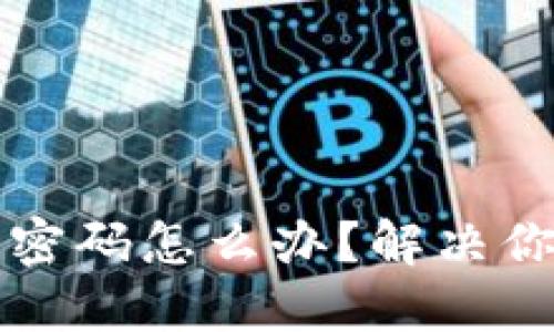 忘记TP钱包密码怎么办？解决你的密码困扰
