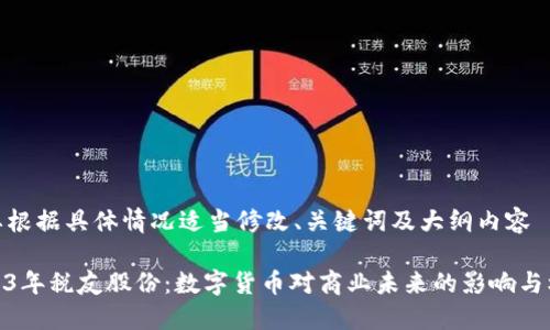 需要根据具体情况适当修改、关键词及大纲内容

2023年税友股份：数字货币对商业未来的影响与机遇