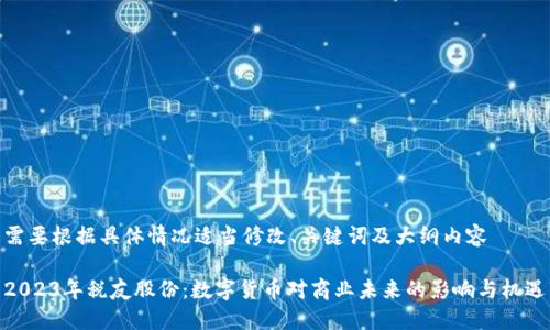 需要根据具体情况适当修改、关键词及大纲内容

2023年税友股份：数字货币对商业未来的影响与机遇