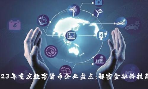 2023年重庆数字货币企业盘点：解密金融科技新星