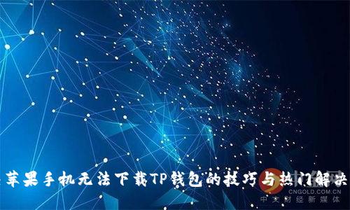 解决苹果手机无法下载TP钱包的技巧与热门解决方案