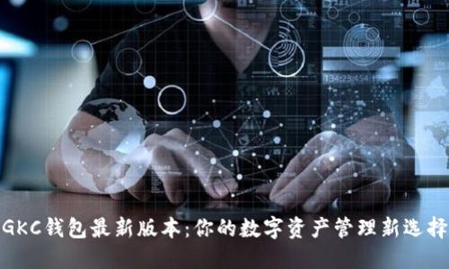 GKC钱包最新版本：你的数字资产管理新选择