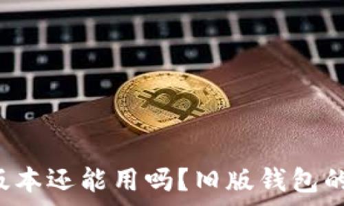   
t p钱包大陆老版本还能用吗？旧版钱包的未来与使用指南
