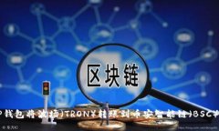 如何使用TP钱包将波场（TRON）转账到币安智能链