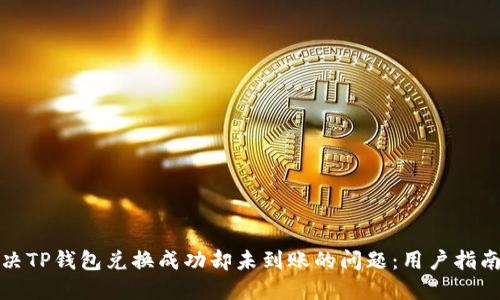 如何解决TP钱包兑换成功却未到账的问题：用户指南与技巧