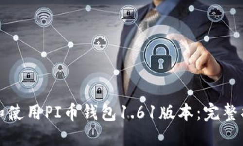 如何下载和使用PI币钱包1.61版本：完整指南与技巧