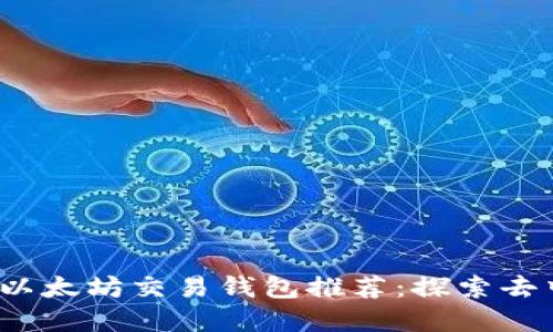 2023年最安全的以太坊交易钱包推荐：探索去中心化金融的利器
