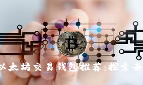 2023年最安全的以太坊交易钱包推荐：探索去中心化金融的利器