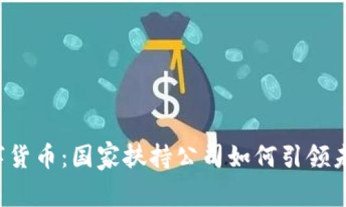 2023年数字货币：国家扶持公司如何引领未来金融改革