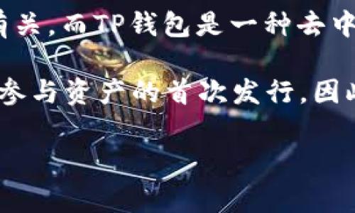 TP钱包（TokenPocket）并不属于一级市场。一级市场通常指的是首次发行市场，即资产首次发行时的平台，通常与证券、股票等有关，而TP钱包是一种去中心化的数字货币钱包，主要用于存储、交易和管理加密货币。它可以与不同的区块链网络互动，为用户提供方便的资产管理服务。

通过TP钱包，用户可以参与不同的去中心化应用（DApp），以及参与一些二级市场活动，比如交易所交易等。但TP钱包本身不直接参与资产的首次发行，因此不属于一级市场。

如果你有更多关于TP钱包或者关于一级市场的相关问题，欢迎继续讨论！