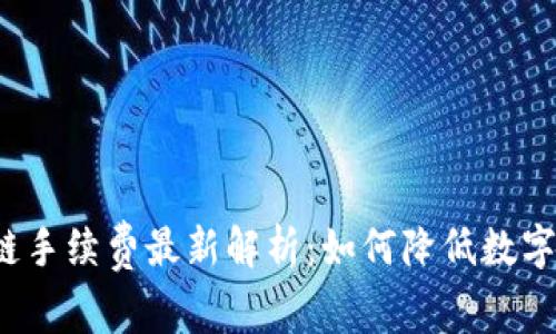 tP钱包与火币链手续费最新解析：如何降低数字资产转账成本？