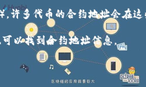 要找到某个加密货币或代币（如TP钱包）的合约地址，您可以参考以下步骤：

1. **官方网站**：访问TP钱包的官方网站或相关的社区页面，通常能够找到代币的详细信息和合约地址。

2. **区块链浏览器**：根据TP钱包代币所运行的区块链（如Ethereum、Binance Smart Chain等），您可以使用相应的区块链浏览器（如Etherscan、BSCScan等）进行查找。在搜索框中输入代币的名称或相关信息，查找合约地址。

3. **社交媒体与社区论坛**：关注TP钱包的社交媒体账号或参与社区论坛（如Telegram、Reddit等），许多代币的合约地址会在这些渠道上公布。

4. **加密货币交易所**：如果TP钱包的代币在某些加密货币交易所上市，通常在交易所的页面上也可以找到合约地址信息。

请注意，确保通过官方和可信渠道获得合约地址，以避免诈骗或假代币的风险。