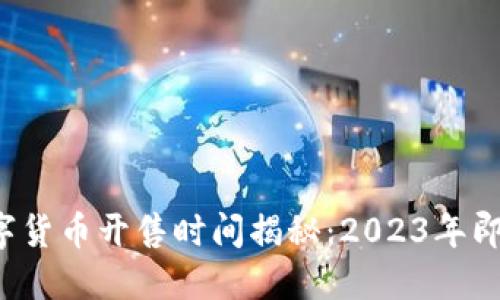 中国数字货币开售时间揭秘：2023年即将到来？
