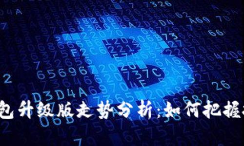 以太坊钱包升级版走势分析：如何把握投资机会？