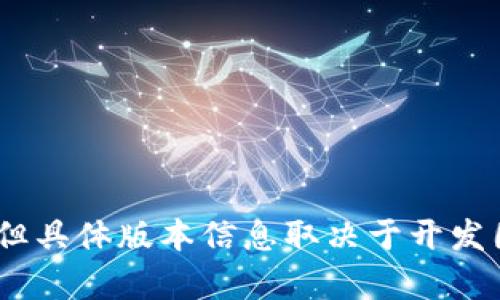 关于TP钱包的最新版本信息，您可以访问官方网站或在应用商店查看。一般来说，软件版本更新会有公告，但具体版本信息取决于开发团队的发布进度。如果您在寻找特定版本（如1.76版本），建议检查TP钱包的官方渠道以获取最准确的信息。